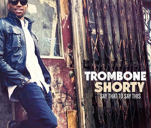 Review: Trombone Shorty – Say That to Say